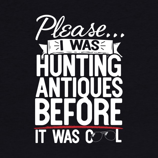 Please I Was Hunting Antiques Before It Was Cool by thingsandthings